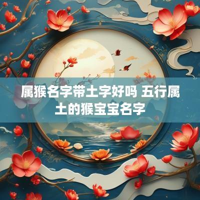 属猴名字带土字好吗 五行属土的猴宝宝名字