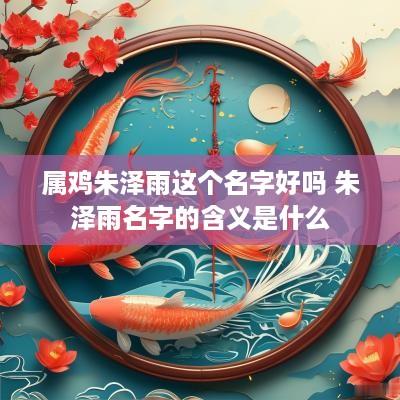 属鸡朱泽雨这个名字好吗 朱泽雨名字的含义是什么