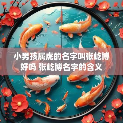 小男孩属虎的名字叫张屹博好吗 张屹博名字的含义