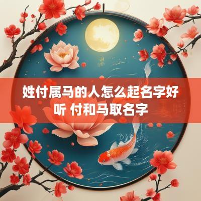 姓付属马的人怎么起名字好听 付和马取名字