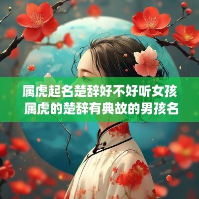 属虎起名楚辞好不好听女孩 属虎的楚辞有典故的男孩名字