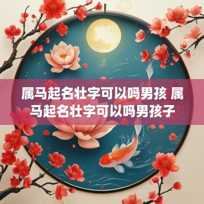 属马起名壮字可以吗男孩 属马起名壮字可以吗男孩子
