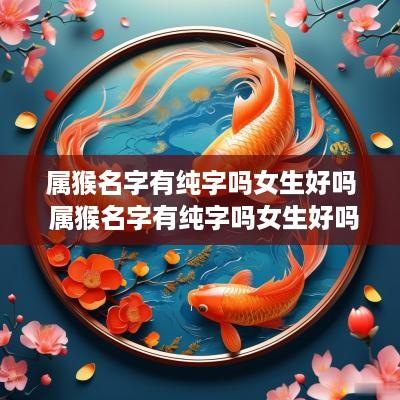 属猴名字有纯字吗女生好吗 属猴名字有纯字吗女生好吗