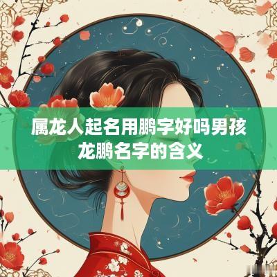 属龙人起名用鹏字好吗男孩 龙鹏名字的含义