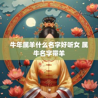 蛇年属羊什么名字好听女 属牛名字带羊