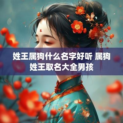 姓王属狗什么名字好听 属狗姓王取名大全男孩