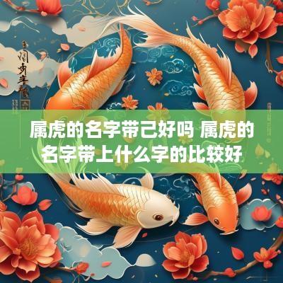 属虎的名字带己好吗 属虎的名字带上什么字的比较好