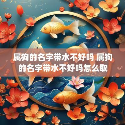 属狗的名字带水不好吗 属狗的名字带水不好吗怎么取