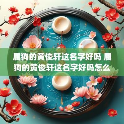 属狗的黄俊轩这名字好吗 属狗的黄俊轩这名字好吗怎么读