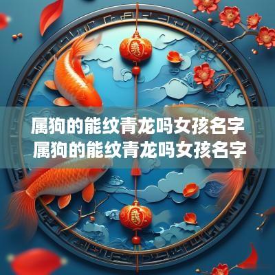 属狗的能纹青龙吗女孩名字 属狗的能纹青龙吗女孩名字怎么取