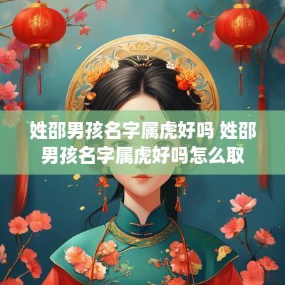 姓邵男孩名字属虎好吗 姓邵男孩名字属虎好吗怎么取