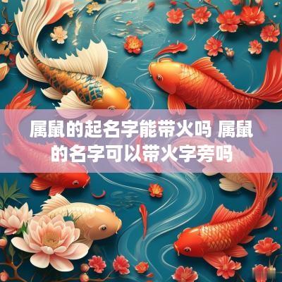 属鼠的起名字能带火吗 属鼠的名字可以带火字旁吗