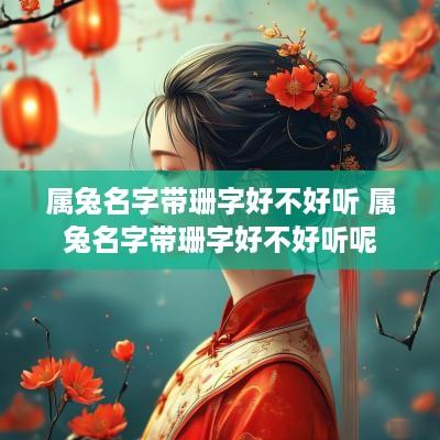 属兔名字带珊字好不好听 属兔名字带珊字好不好听呢