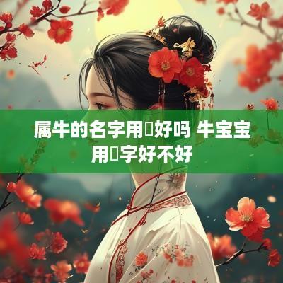 属牛的名字用祎好吗 牛宝宝用祎字好不好