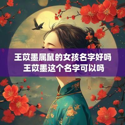 王苡墨属鼠的女孩名字好吗 王苡墨这个名字可以吗