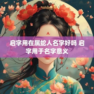 启字用在属蛇人名字好吗 启字用于名字意义