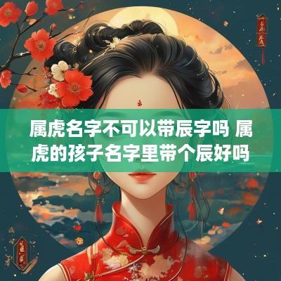 属虎名字不可以带辰字吗 属虎的孩子名字里带个辰好吗