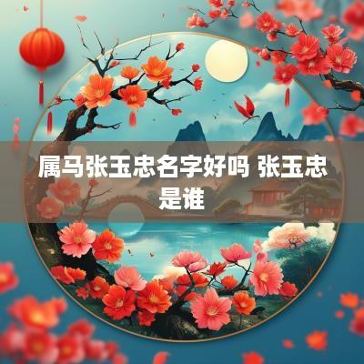 属马张玉忠名字好吗 张玉忠是谁