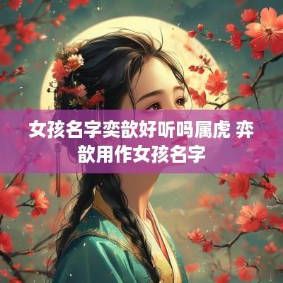 女孩名字奕歆好听吗属虎 弈歆用作女孩名字