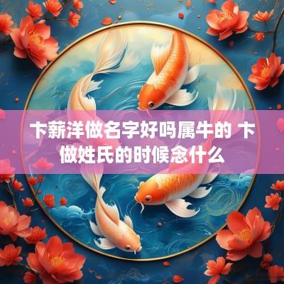 卞薪洋做名字好吗属牛的 卞做姓氏的时候念什么