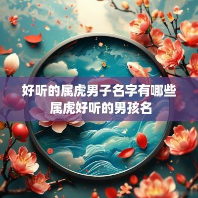 好听的属虎男子名字有哪些 属虎好听的男孩名