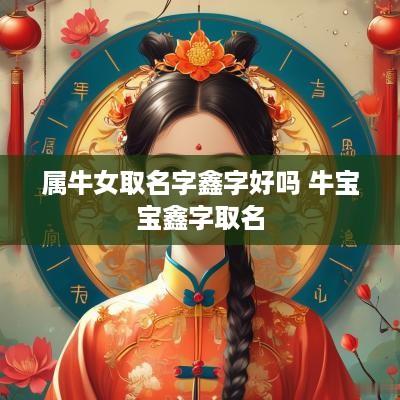 属牛女取名字鑫字好吗 牛宝宝鑫字取名