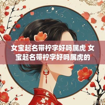 女宝起名带柠字好吗属虎 女宝起名带柠字好吗属虎的