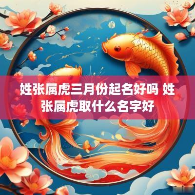 姓张属虎三月份起名好吗 姓张属虎取什么名字好 姓张属虎三月份起名好吗 姓张属虎取什么名字好
