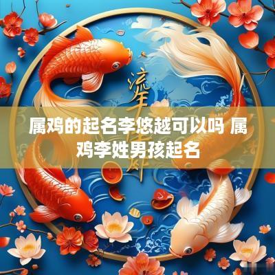 属鸡的起名李悠越可以吗 属鸡李姓男孩起名