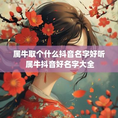 属牛取个什么抖音名字好听 属牛抖音好名字大全