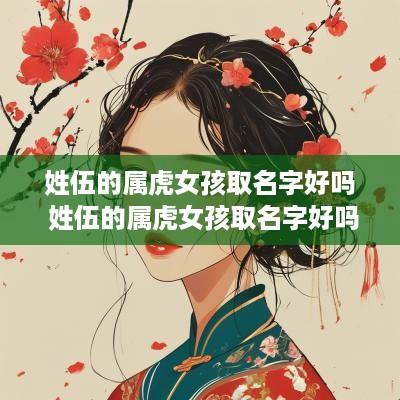 姓伍的属虎女孩取名字好吗 姓伍的属虎女孩取名字好吗