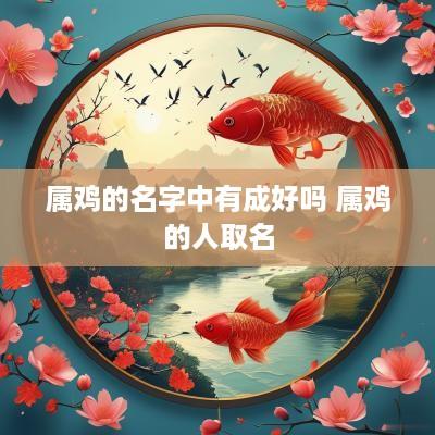 属鸡的名字中有成好吗 属鸡的人取名