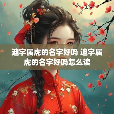 迪字属虎的名字好吗 迪字属虎的名字好吗怎么读