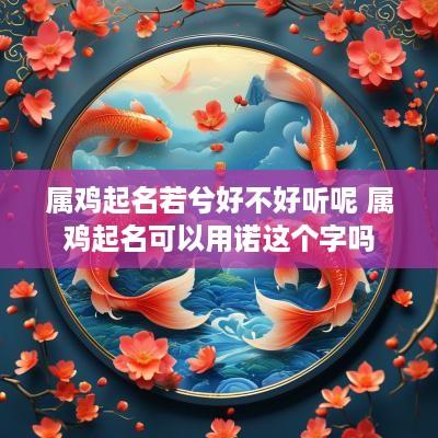 属鸡起名若兮好不好听呢 属鸡起名可以用诺这个字吗