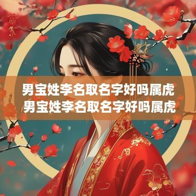 男宝姓李名取名字好吗属虎 男宝姓李名取名字好吗属虎的