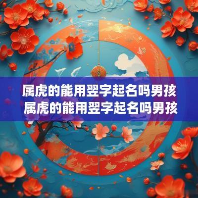 属虎的能用翌字起名吗男孩 属虎的能用翌字起名吗男孩子