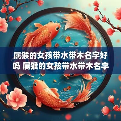 属猴的女孩带水带木名字好吗 属猴的女孩带水带木名字好吗