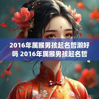 2016年属猴男孩起名哲瀚好吗 2016年属猴男孩起名哲瀚好吗