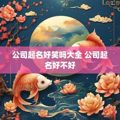 公司起名好笑吗大全 公司起名好不好