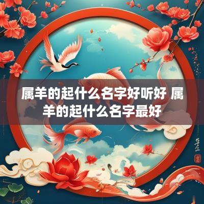 属羊的起什么名字好听好 属羊的起什么名字最好