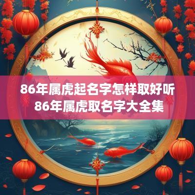 86年属虎起名字怎样取好听 86年属虎取名字大全集
