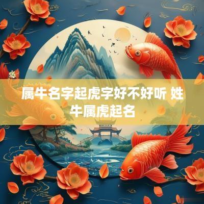 属牛名字起虎字好不好听 姓牛属虎起名