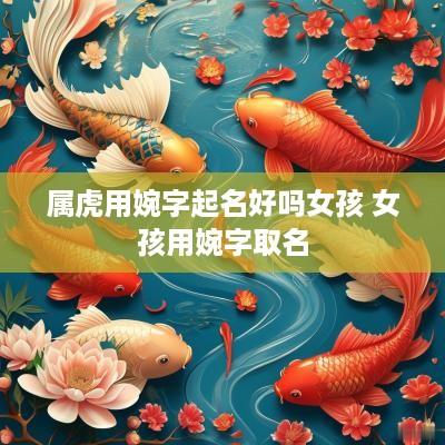 属虎用婉字起名好吗女孩 女孩用婉字取名