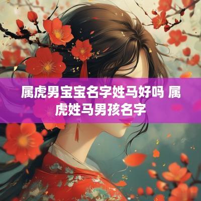 属虎男宝宝名字姓马好吗 属虎姓马男孩名字