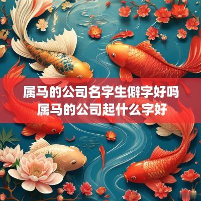 属马的公司名字生僻字好吗 属马的公司起什么字好