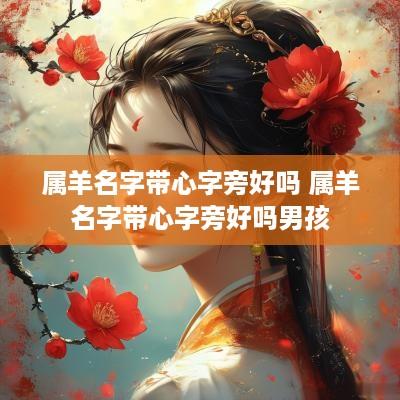 属羊名字带心字旁好吗 属羊名字带心字旁好吗男孩