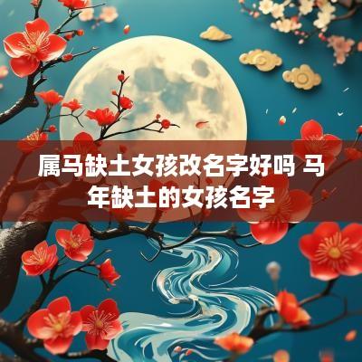 属马缺土女孩改名字好吗 马年缺土的女孩名字