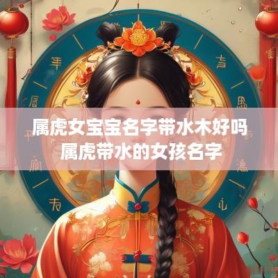 属虎女宝宝名字带水木好吗 属虎带水的女孩名字