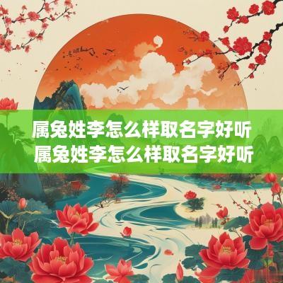 属兔姓李怎么样取名字好听 属兔姓李怎么样取名字好听点