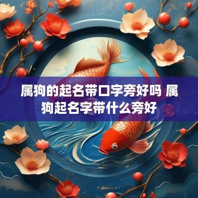 属狗的起名带口字旁好吗 属狗起名字带什么旁好
